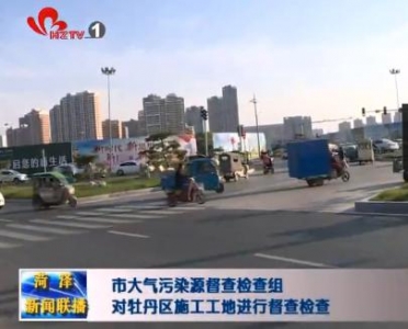 市大气污染源督查检查组对牡丹区施工工地进行督查检查