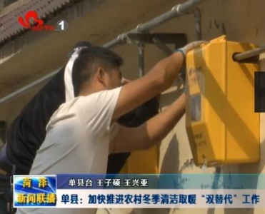 单县：加快推进农村冬季清洁取暖“双替代”工作