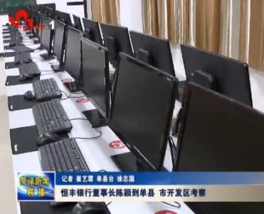 恒丰银行董事长陈颖到单县 市开发区考察