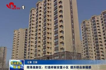 菏泽高新区：打造样板安置小区 提升群众幸福感