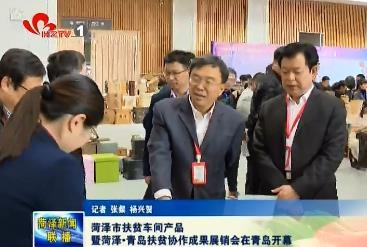 菏泽市扶贫车间产品暨菏泽青岛扶贫协作成果展销会在青岛开幕