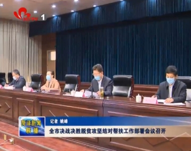 全市决战决胜脱贫攻坚结对帮扶工作部署会议召开