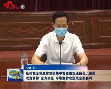 张伦在全市脱贫攻坚集中督查情况通报会上强调 咬定目标 全力攻坚 夺取脱贫攻坚战全面胜利