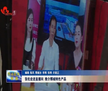 张伦走进直播间 推介鄄城特色产品