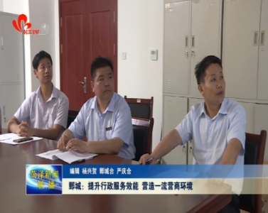 鄄城：提升行政服务效能 营造一流营商环境