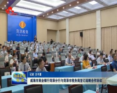 威海市商业银行菏泽分行与菏泽市税务局签约仪式举行