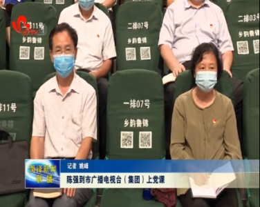 陈强到市广播电视台（集团）上党课