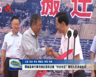 鄄城县举行黄河滩区居民迁建“村台社区”搬迁入住启动仪式