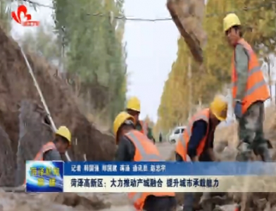 菏泽高新区： 大力推动产城融合 提升城市承载能力