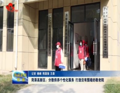 菏泽高新区：分散供养个性化服务 打造没有围墙的敬老院