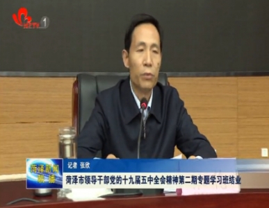 菏泽市领导干部党的十九届五中全会精神第二期专题学习班结业