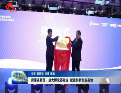 菏泽高新区：放大孵化器效应 赋能创新创业高地