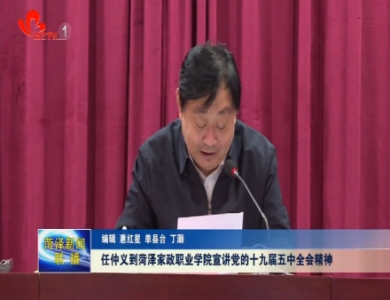 任仲义到菏泽家政职业学院宣讲党的十九届五中全会精神