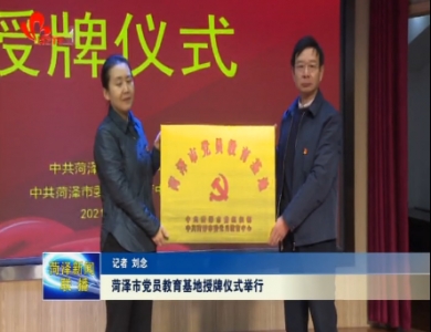 菏泽市党员教育基地授牌仪式举行