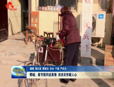 鄄城：春节慰问送真情 浓浓关怀暖人心