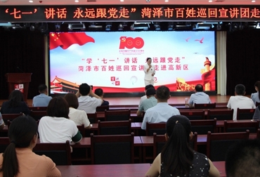  “学‘七一’讲话 永远跟党走”菏泽市百姓巡回宣讲团走进高新区 
