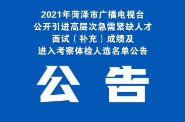  2021年菏泽市广播电视台公开引进高层次急需紧缺人才面试（补充）成绩及进入考察体检人选名单公告 