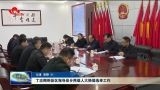 丁志刚到县区指导县乡两级人大换届选举工作