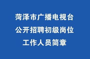  2022年菏泽市广播电视台公开招聘初级岗位工作人员简章 