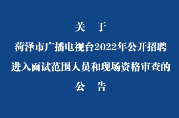  关于菏泽市广播电视台2022年公开招聘进入面试范围人员和现场资格审查的公告 