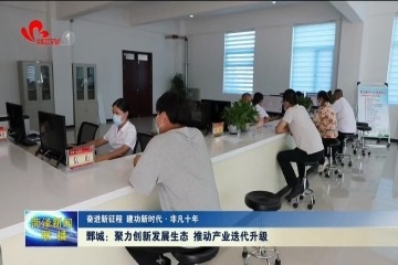 奋进新征程 建功新时代·非凡十年|鄄城：聚力创新发展生态 推动产业迭代升级