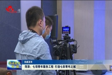 【权威发布】菏泽：七项青年服务工程 打造七彩青年之城