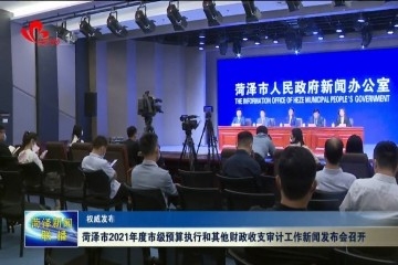 【权威发布】菏泽市2021年度市级预算执行和其他财政收支审计工作新闻发布会召开