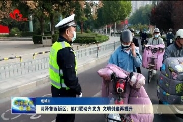菏泽鲁西新区：部门联动齐发力 文明创建再提升