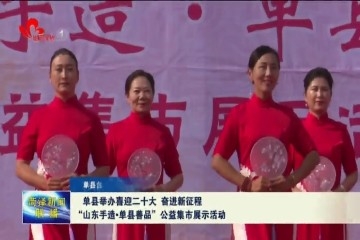 单县举办喜迎二十大 奋进新征程 “山东手造·单县善品”公益集市展示活动
