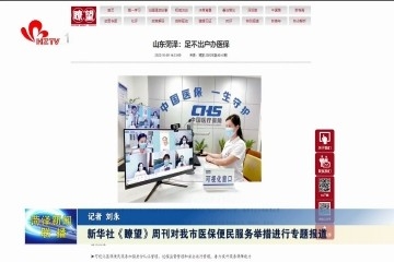新华社《瞭望》周刊对菏泽市医保便民服务举措进行专题报道