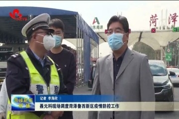 聂元科现场调度菏泽鲁西新区疫情防控工作