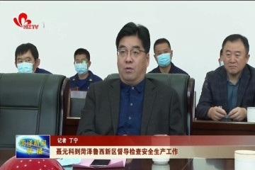 聂元科到菏泽鲁西新区督导检查安全生产工作