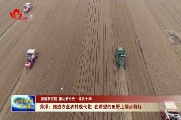 【奋进新征程 建功新时代·非凡十年】菏泽：推进农业农村现代化 在希望的田野上阔步前行