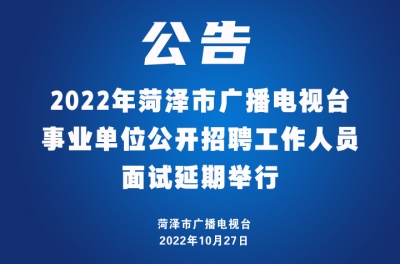  公告:延期举行2022年菏泽市广播电视台事业单位公开招聘工作人员面试 