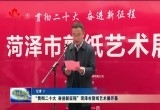 “贯彻二十大 奋进新征程”菏泽市剪纸艺术展开幕