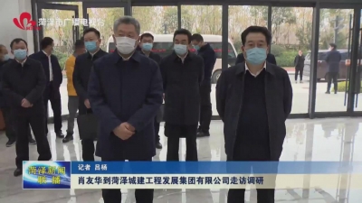 肖友华到菏泽城建工程发展集团有限公司走访调研