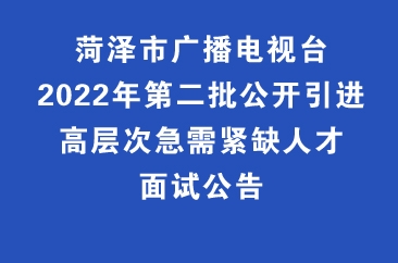  菏泽市广播电视台2022年第二批公开引进高层次急需紧缺人才面试公告 