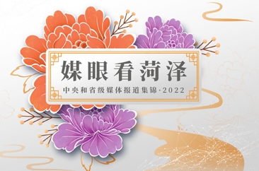  媒眼看菏泽——中央和省级媒体报道集锦·2022 