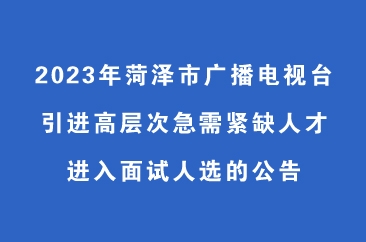  2023年菏泽市广播电视台引进高层次急需紧缺人才进入面试人选公告 
