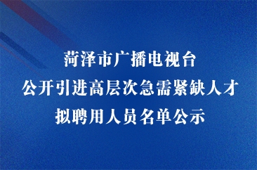  菏泽市广播电视台公开引进高层次急需紧缺人才拟聘用人员名单公示 
