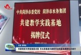 菏泽市委党校与李荣海美术馆、市水务集团共建教学实践基地揭牌仪式举行