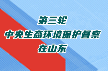  第三轮中央生态环境保护督察在山东 
